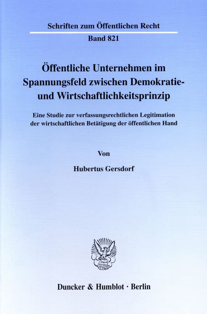 Öffentliche Unternehmen im Spannungsfeld zwischen Demokratie- und Wirtschaftlichkeitssprinzip. Eine Studie zur verfassungsrechtlichen Legitimation der ... (Schriften zum Öffentlichen Recht; SÖR 821) Law