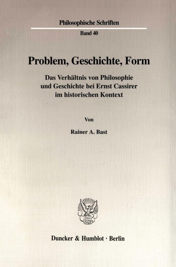 Problem, Geschichte, Form. Das Verhältnis von Philosophie und Geschichte bei Ernst Cassirer im historischen Kontext. (Philosophische Schriften; PHS 40) Philosophy