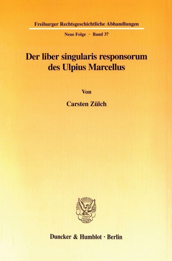 Der liber singularis responsorum des Ulpius Marcellus. (Freiburger Rechtsgeschichtliche Abhandlungen. Neue Folge; FRA 37): Dissertationsschrift (Freiburger Rechtsgeschichtliche Abhandlungen. N. F.) Law