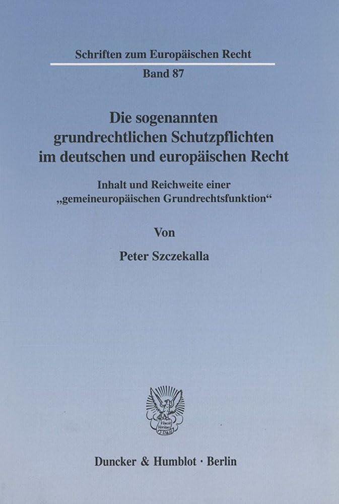 Die sogenannten grundrechtlichen Schutzpflichten im deutschen und europäischen Recht. Inhalt und Reichweite einer gemeineuropäischen Grundrechtsfunktion. (Schriften zum Europäischen Recht; EuR 87) Law
