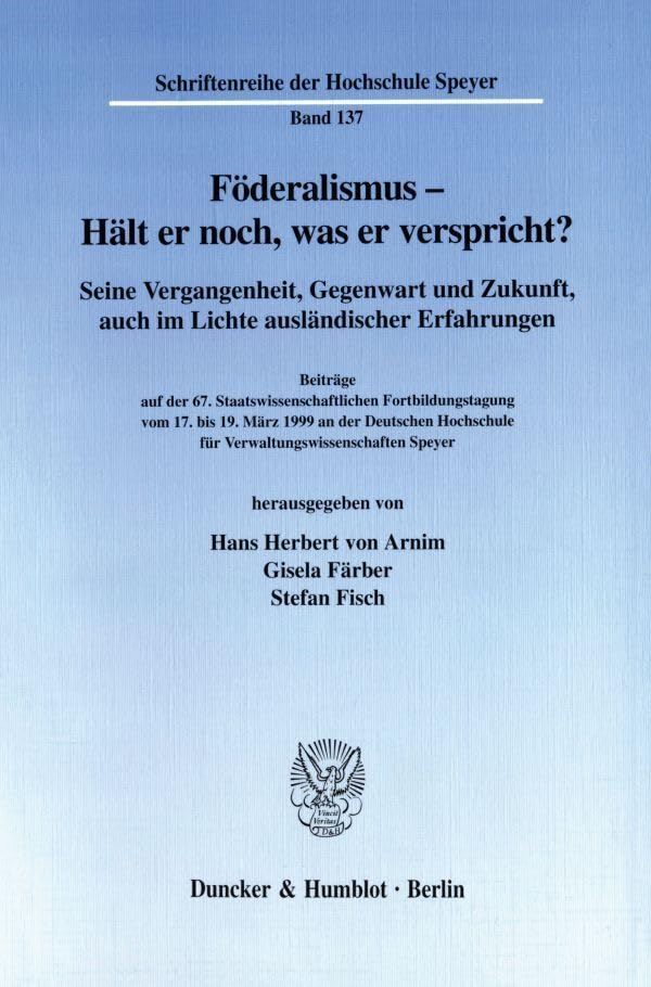 Föderalismus - Hält er noch, was er verspricht? Seine Vergangenheit, Gegenwart und Zukunft, auch im Lichte ausländischer Erfahrungen. Beiträge auf der ... der Hochschule Speyer; HS 137) Law