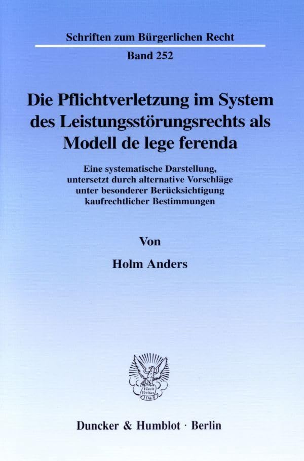 Die Pflichtverletzung im System des Leistungsstörungsrechts als Modell de lege ferenda. Eine systematische Darstellung, untersetzt durch alternative ... (Schriften zum Bürgerlichen Recht; BR 252) Law