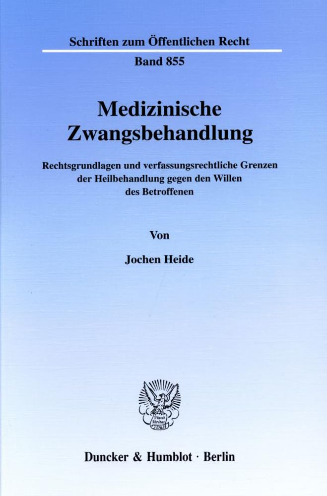 Medizinische Zwangsbehandlung. Rechtsgrundlagen und verfassungsrechtliche Grenzen der Heilbehandlung gegen den Willen des Betroffenen. (Schriften zum Öffentlichen Recht; SÖR 855) Law