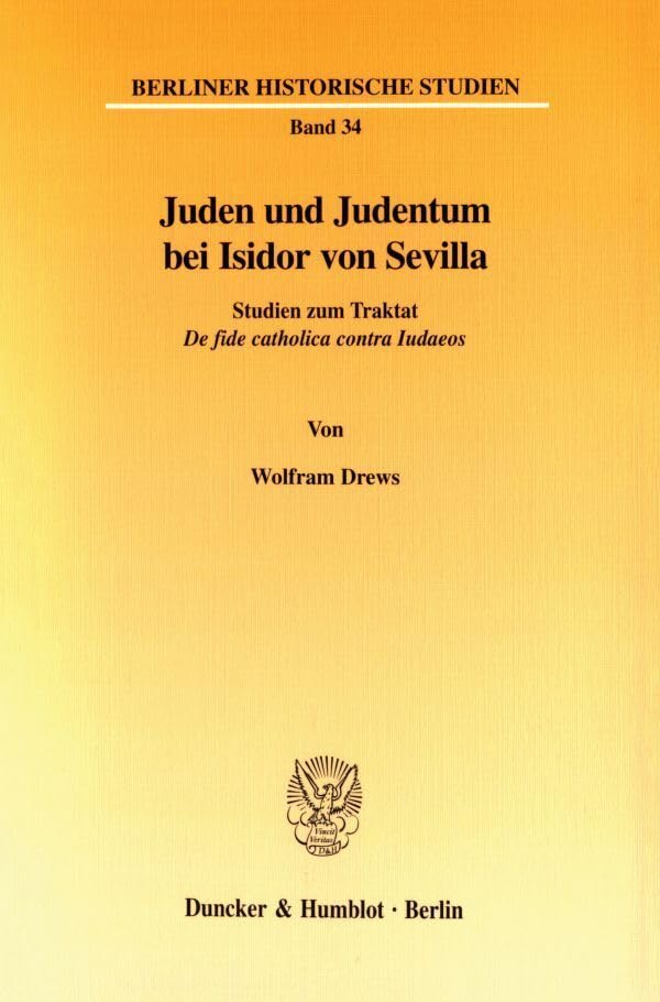 Juden und Judentum bei Isidor von Sevilla. Studien zum Traktat "De fide catholica contra Iudaeos". Mit Frontispiz (Berliner Historische Studien; BHS 34) Books
