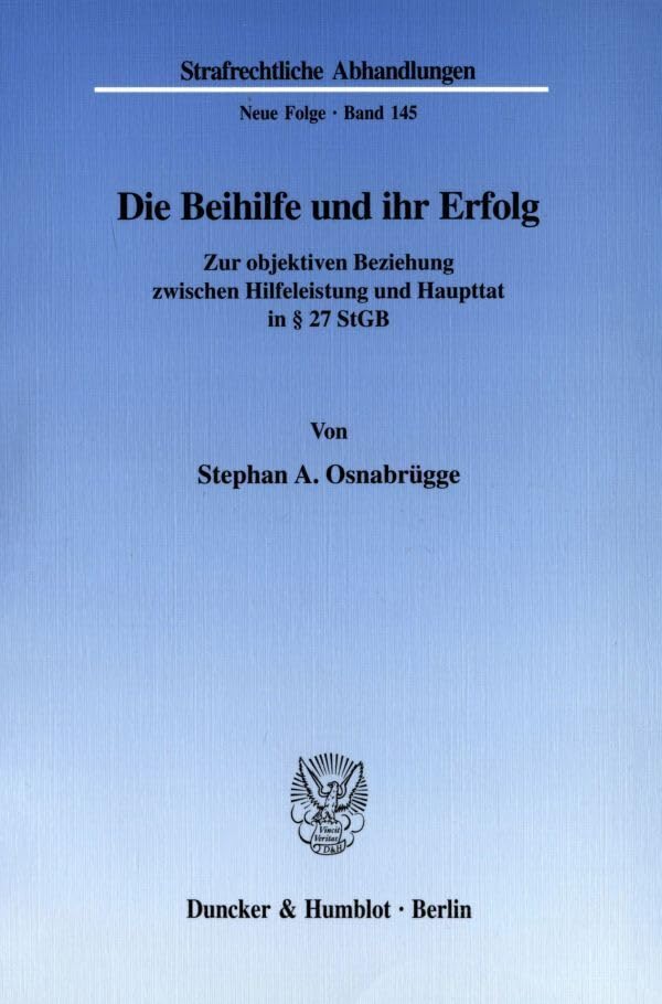Die Beihilfe und ihr Erfolg. Zur objektiven Beziehung zwischen Hilfeleistung und Haupttat in § 27 StGB. (Strafrechtliche Abhandlungen. Neue Folge; SRA 145) Law