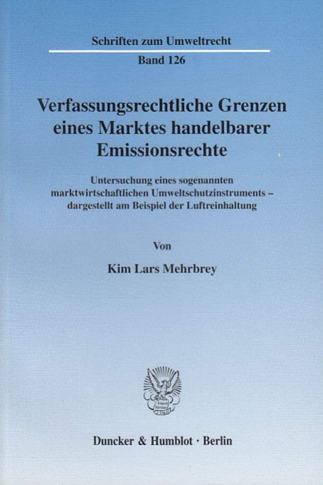 Verfassungsrechtliche Grenzen eines Marktes handelbarer Emissionsrechte.: Untersuchung eines sogenannten marktwirtschaftlichen Umweltschutzinstruments ... (Schriften zum Umweltrecht, Band 126) Law
