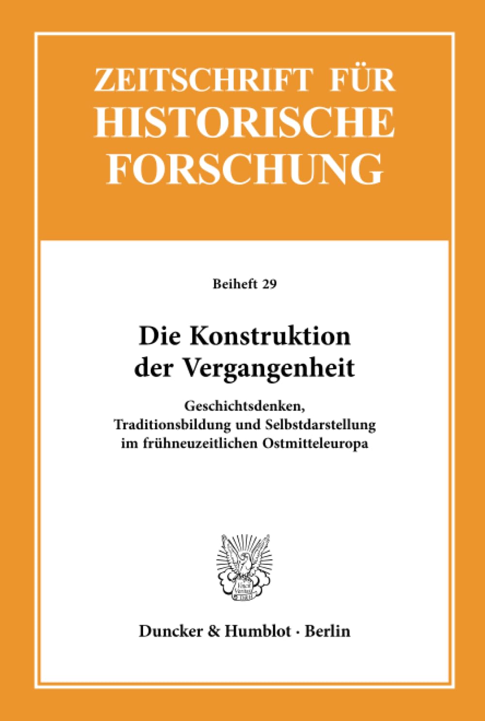Die Konstruktion der Vergangenheit. Geschichtsdenken, Traditionsbildung und Selbstdarstellung im frühneuzeitlichen Ostmitteleuropa. Mit Abb. ... Historische Forschung. Beihefte; Bh ZHF 29) Books