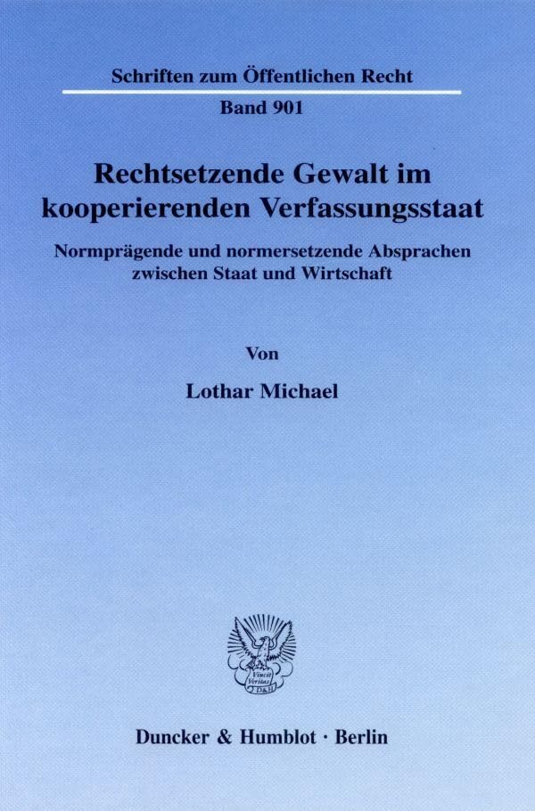 Rechtsetzende Gewalt im kooperierenden Verfassungsstaat. Normprägende und normersetzende Absprachen zwischen Staat und Wirtschaft. (Schriften zum Öffentlichen Recht; SÖR 901) Law