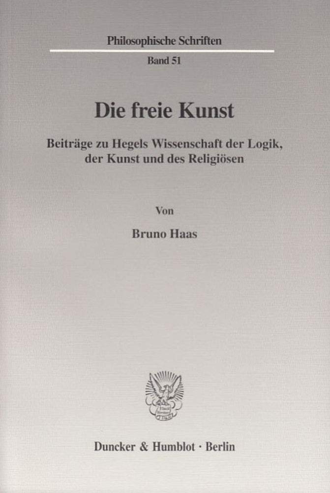 Die freie Kunst.: Beiträge zu Hegels Wissenschaft der Logik, der Kunst und des Religiösen. Mit einem Anhang von Bernhard Haas: "Über die Analyse von ... (Philosophische Schriften, Band 51) Philosophy