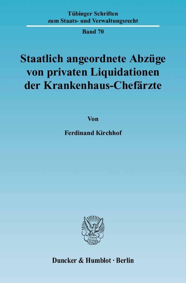 Staatlich angeordnete Abzüge von privaten Liquidationen der Krankenhaus-Chefärzte. (Tübinger Schriften zum Staats- und Verwaltungsrecht, Band 70) Law