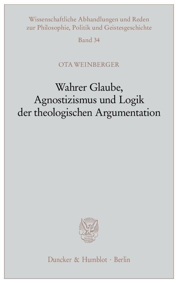 Wahrer Glaube, Agnostizismus und Logik der theologischen Argumentation. (Wissenschaftliche Abhandlungen und Reden zur Philosophie, Politik und Geistesgeschichte, Band 34) Philosophy