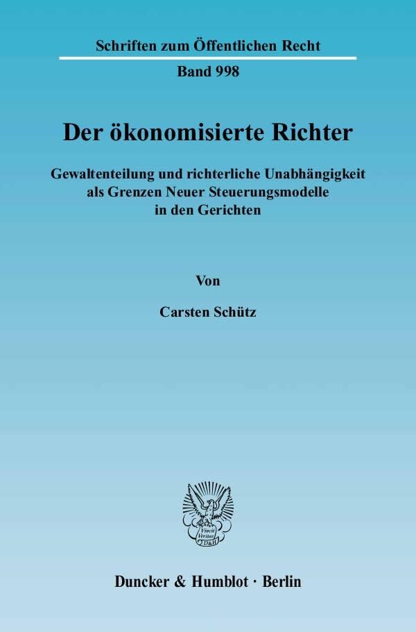 Der ökonomisierte Richter.: Gewaltenteilung und richterliche Unabhängigkeit als Grenzen Neuer Steuerungsmodelle in den Gerichten. (Schriften zum Öffentlichen Recht) Law