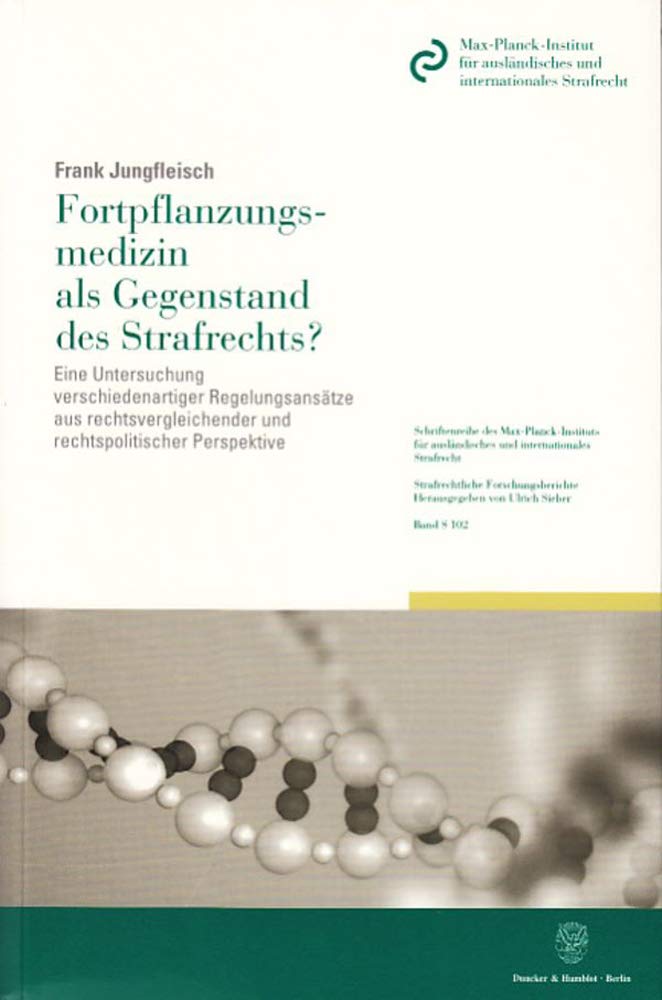 Fortpflanzungsmedizin als Gegenstand des Strafrechts?: Eine Untersuchung verschiedenartiger Regelungsansätze aus rechtsvergleichender und ... Strafrechtliche Forschungsberichte, Band 102) Law