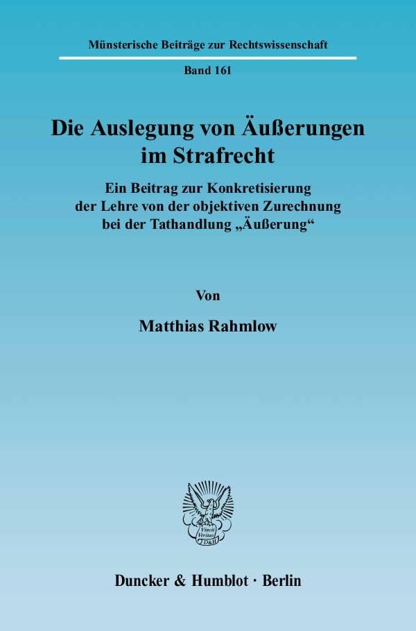 Die Auslegung von Äußerungen im Strafrecht.: Ein Beitrag zur Konkretisierung der Lehre von der objektiven Zurechnung bei der Tathandlung "Äußerung". ... Beiträge zur Rechtswissenschaft, Band 161) Law