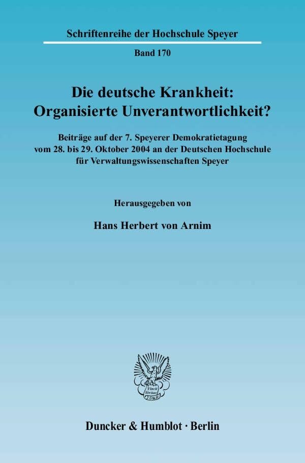 Die deutsche Krankheit: Organisierte Unverantwortlichkeit?: Beiträge auf der 7. Speyerer Demokratietagung vom 28. bis 29. Oktober 2004 an der ... (Schriftenreihe der Hochschule Speyer) Law