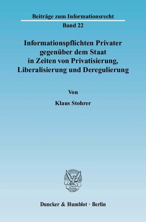 Informationspflichten Privater gegenüber dem Staat in Zeiten von Privatisierung, Liberalisierung und Deregulierung.: Ein Beitrag zur Systematisierung ... (Beiträge zum Informationsrecht) Law
