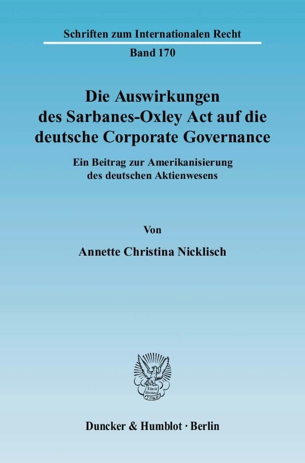 Die Auswirkungen des Sarbanes-Oxley Act auf die deutsche Corporate Governance.: Ein Beitrag zur Amerikanisierung des deutschen Aktienwesens. (Schriften zum Internationalen Recht) Law