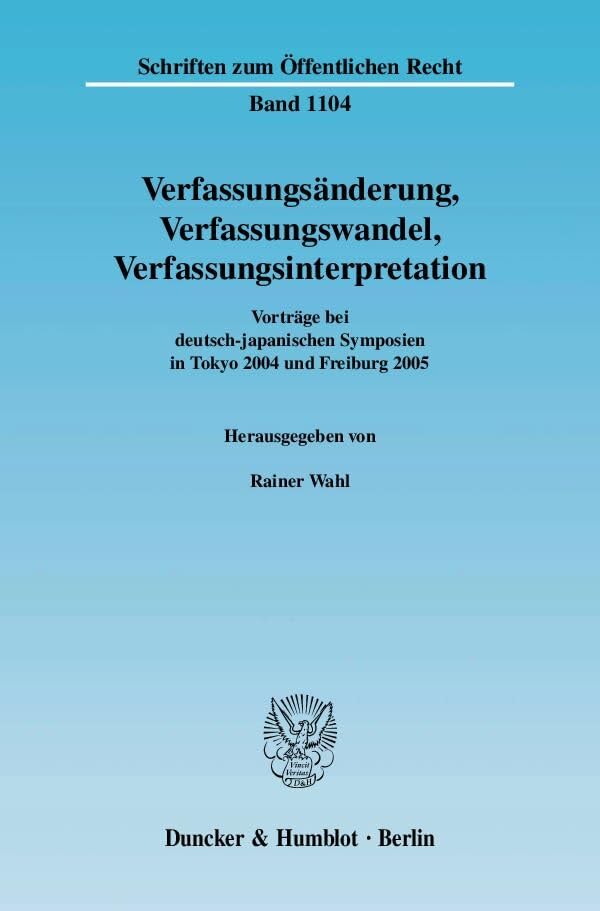 Verfassungsänderung, Verfassungswandel, Verfassungsinterpretation.: Vorträge bei deutsch-japanischen Symposien in Tokyo 2004 und Freiburg 2005. (Schriften zum Öffentlichen Recht) Law