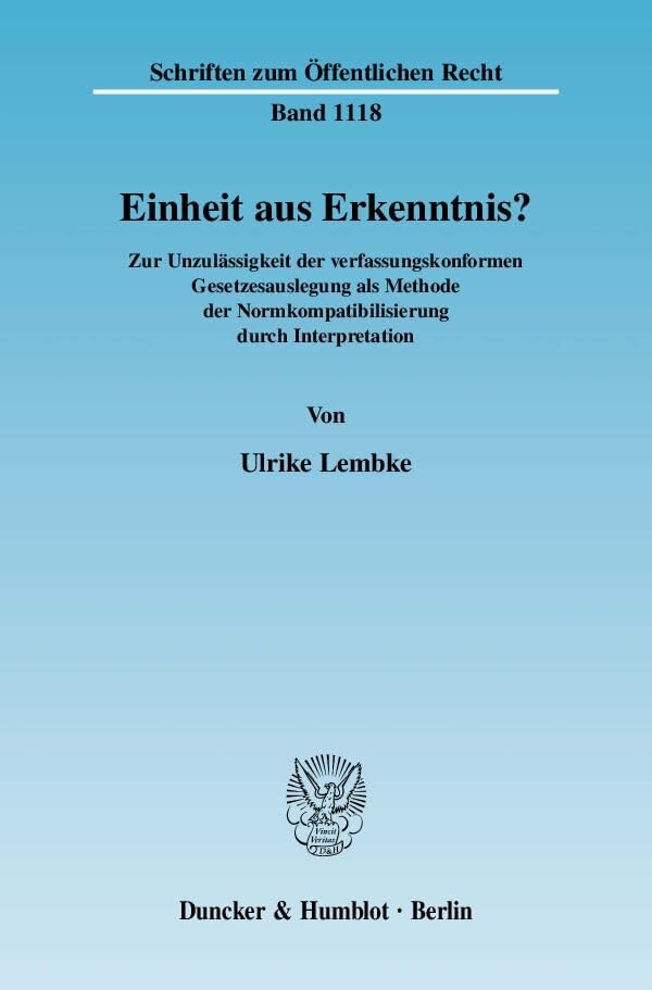 Einheit aus Erkenntnis?: Die Unzulässigkeit der verfassungskonformen Gesetzesauslegung als Methode der Normkompatibilisierung durch Interpretation. (Schriften zum Öffentlichen Recht) Law