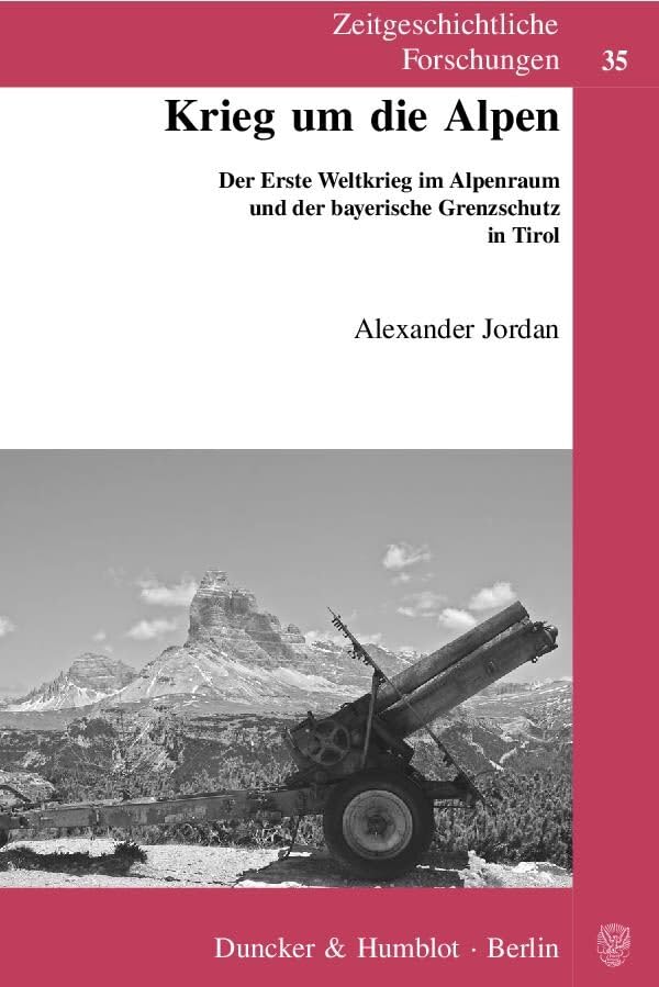 Krieg um die Alpen.: Der Erste Weltkrieg im Alpenraum und der bayerische Grenzschutz in Tirol. (Zeitgeschichtliche Forschungen, Band 35) Politics & History