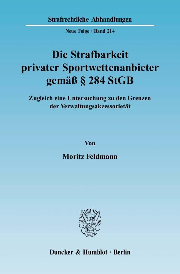 Die Strafbarkeit privater Sportwettenanbieter gemäß § 284 StGB.: Zugleich eine Untersuchung zu den Grenzen der Verwaltungsakzessorietät. (Strafrechtliche Abhandlungen. Neue Folge) Law