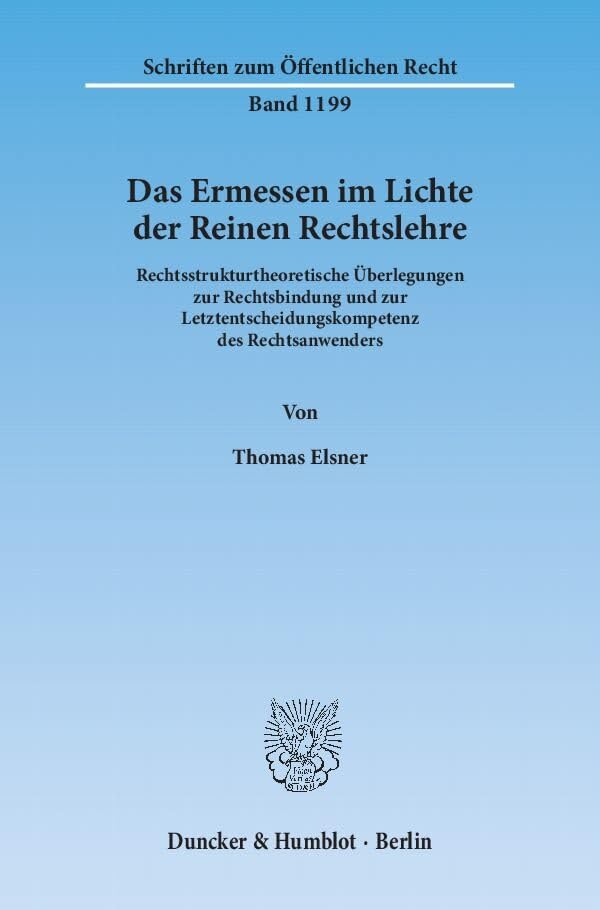 Das Ermessen im Lichte der Reinen Rechtslehre.: Rechtsstrukturtheoretische Überlegungen zur Rechtsbindung und zur Letztentscheidungskompetenz des Rechtsanwenders. (Schriften zum Öffentlichen Recht) Law