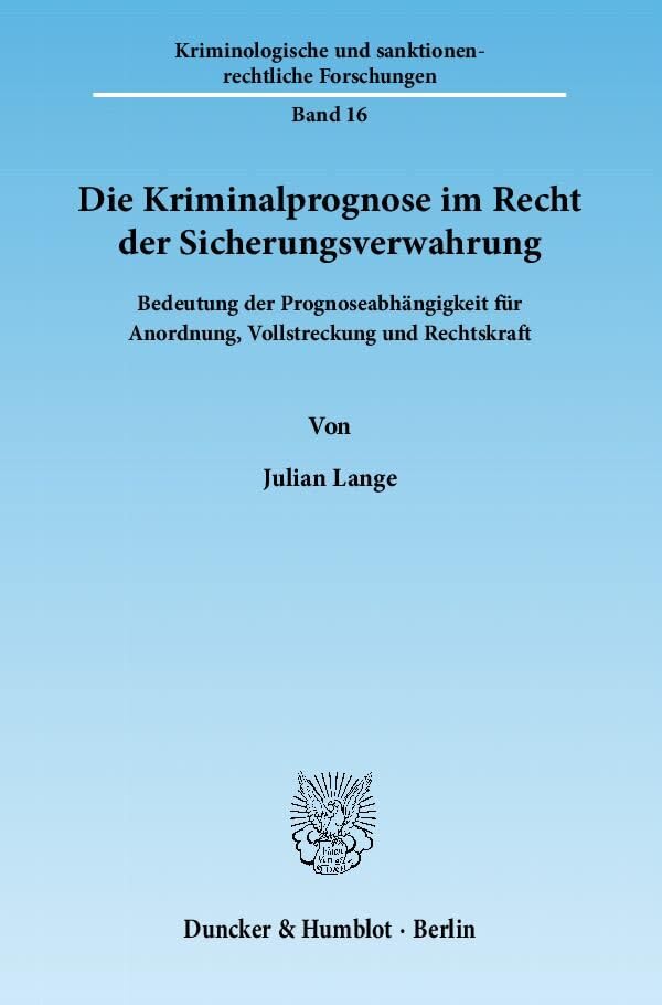 Die Kriminalprognose im Recht der Sicherungsverwahrung.: Bedeutung der Prognoseabhängigkeit für Anordnung, Vollstreckung und Rechtskraft. (Kriminologische und sanktionenrechtliche Forschungen) Law