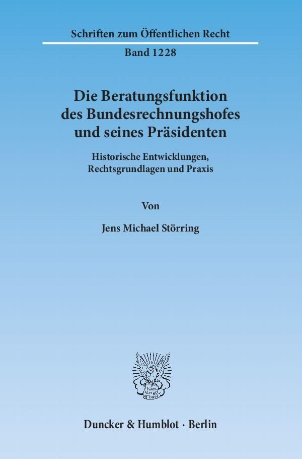 Die Beratungsfunktion des Bundesrechnungshofes und seines Präsidenten.: Historische Entwicklungen, Rechtsgrundlagen und Praxis. (Schriften zum Öffentlichen Recht) Law