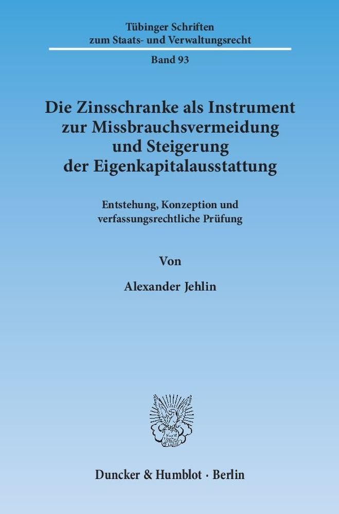 Die Zinsschranke als Instrument zur Missbrauchsvermeidung und Steigerung der Eigenkapitalausstattung.: Entstehung, Konzeption und ... zum Staats- und Verwaltungsrecht, Band 93) Law