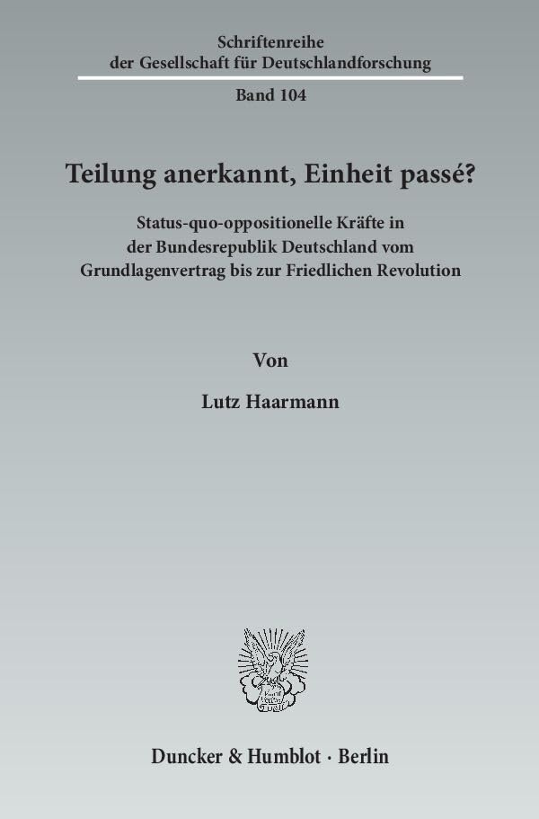 Teilung anerkannt, Einheit passé?: Status-quo-oppositionelle Kräfte in der Bundesrepublik Deutschland vom Grundlagenvertrag bis zur Friedlichen ... der Gesellschaft für Deutschlandforschung) Politics & History
