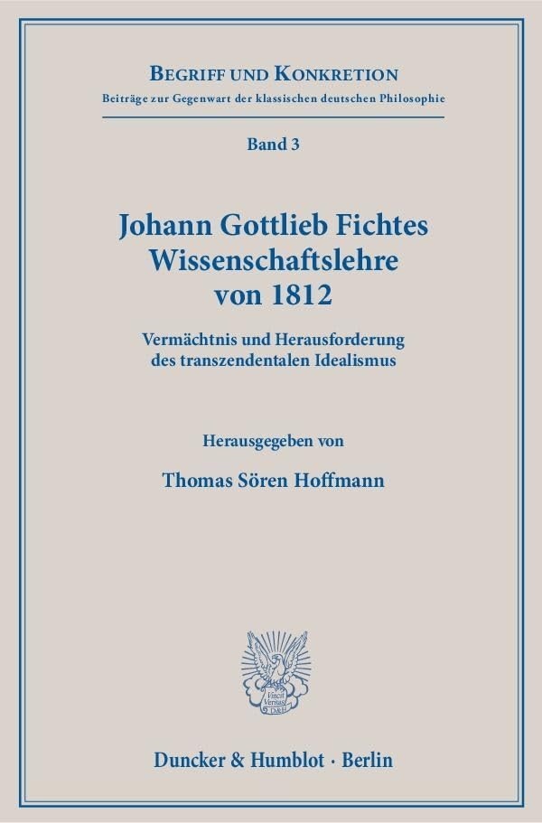 Johann Gottlieb Fichtes Wissenschaftslehre von 1812.: Vermächtnis und Herausforderung des transzendentalen Idealismus. (Begriff und Konkretion, Band 3) Philosophy