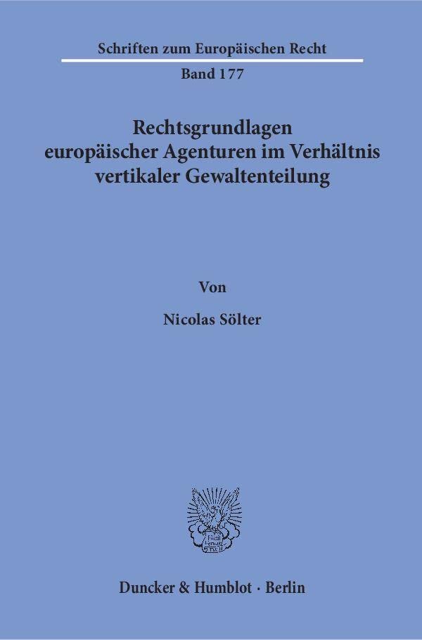 Rechtsgrundlagen europäischer Agenturen im Verhältnis vertikaler Gewaltenteilung.: Dissertationsschrift (Schriften zum Europäischen Recht, Band 177) Law