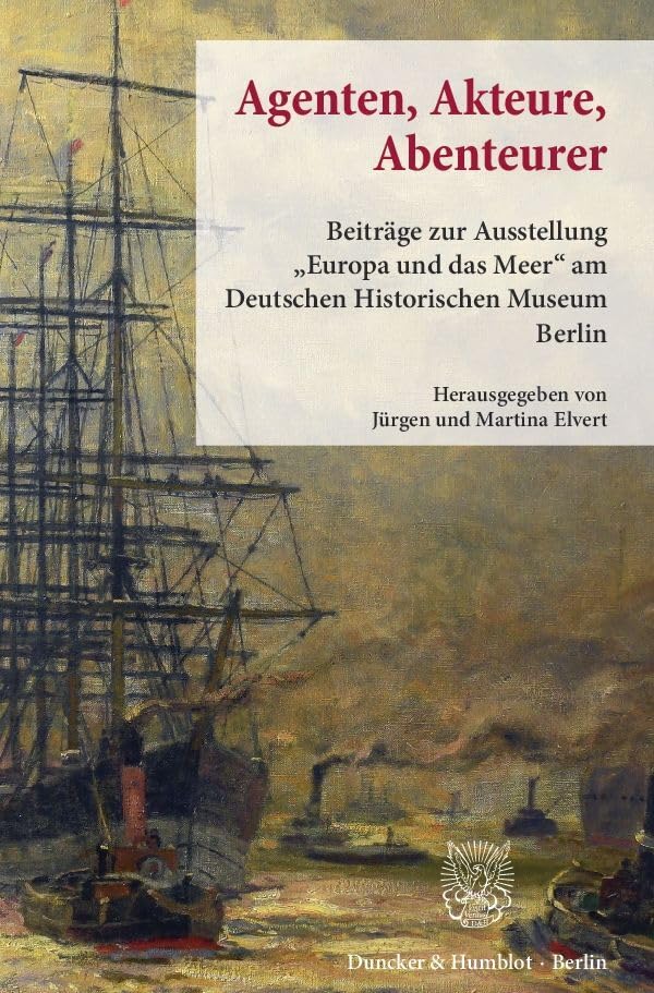 Agenten, Akteure, Abenteurer.: Beiträge zur Ausstellung "Europa und das Meer" am Deutschen Historischen Museum Berlin. Film, Art & Culture