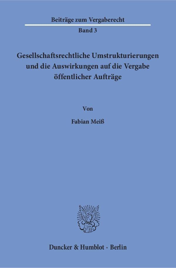 Gesellschaftsrechtliche Umstrukturierungen und die Auswirkungen auf die Vergabe öffentlicher Aufträge.: Dissertationsschrift (Beiträge zum Vergaberecht) Law