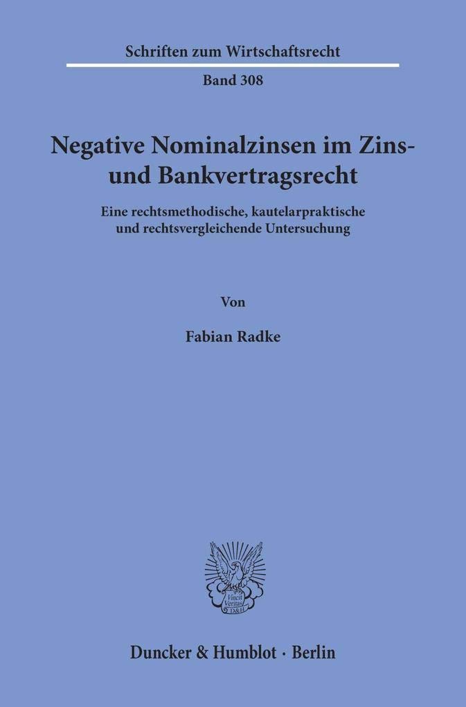 Negative Nominalzinsen im Zins- und Bankvertragsrecht.: Eine rechtsmethodische, kautelarpraktische und rechtsvergleichende Untersuchung. (Schriften zum Wirtschaftsrecht) Law