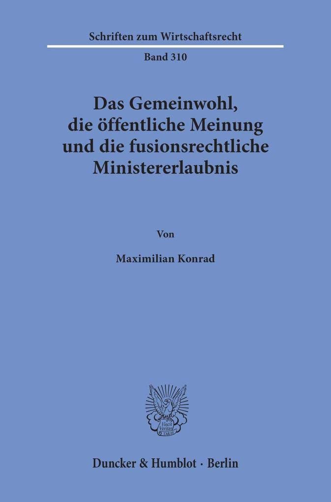 Das Gemeinwohl, die öffentliche Meinung und die fusionsrechtliche Ministererlaubnis.: Dissertationsschrift (Schriften zum Wirtschaftsrecht) Law