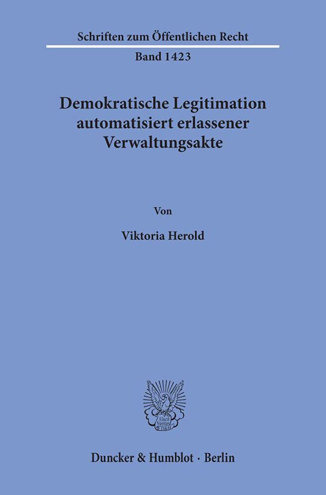 Demokratische Legitimation automatisiert erlassener Verwaltungsakte.: Dissertationsschrift (Schriften zum Öffentlichen Recht, Band 1423) Law