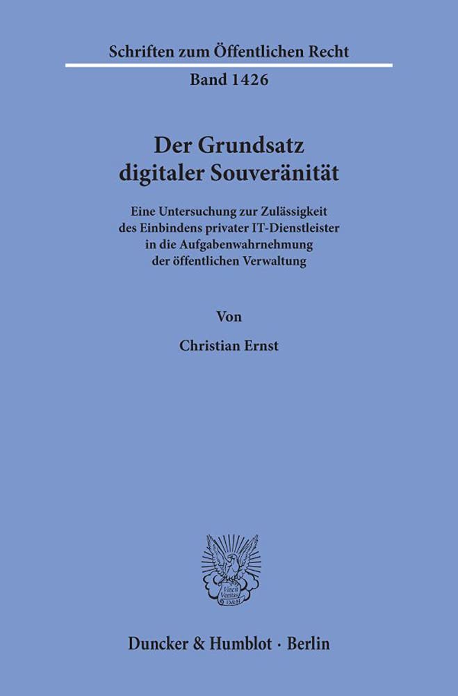 Der Grundsatz digitaler Souveränität.: Eine Untersuchung zur Zulässigkeit des Einbindens privater IT-Dienstleister in die Aufgabenwahrnehmung der ... (Schriften zum Öffentlichen Recht, Band 1426) Law