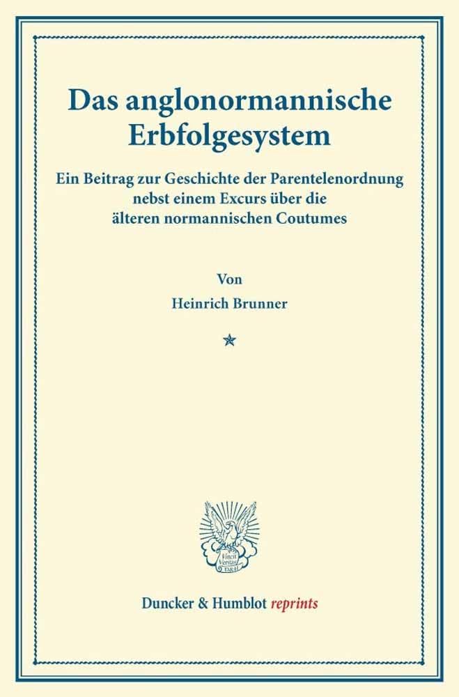 Das anglonormannische Erbfolgesystem.: Ein Beitrag zur Geschichte der Parentelenordnung nebst einem Excurs über die älteren normannischen Coutumes. (Duncker & Humblot reprints) Law