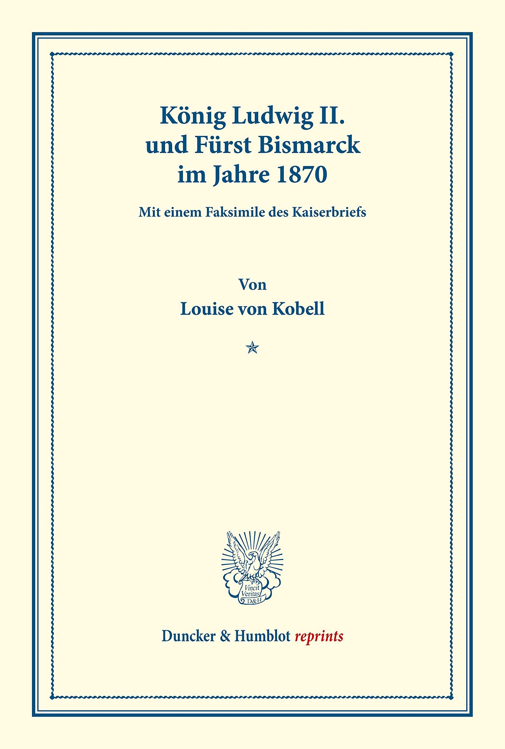 König Ludwig II. und Fürst Bismarck im Jahre 1870.: Mit einem Faksimile des Kaiserbriefs. (Duncker & Humblot reprints) Politics & History