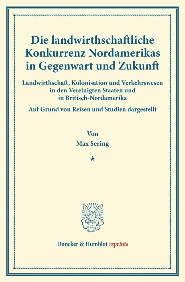 Die landwirthschaftliche Konkurrenz Nordamerikas in Gegenwart und Zukunft.: Landwirthschaft, Kolonisation und Verkehrswesen in den Vereinigten Staaten ... dargestellt. (Duncker & Humblot reprints) Law