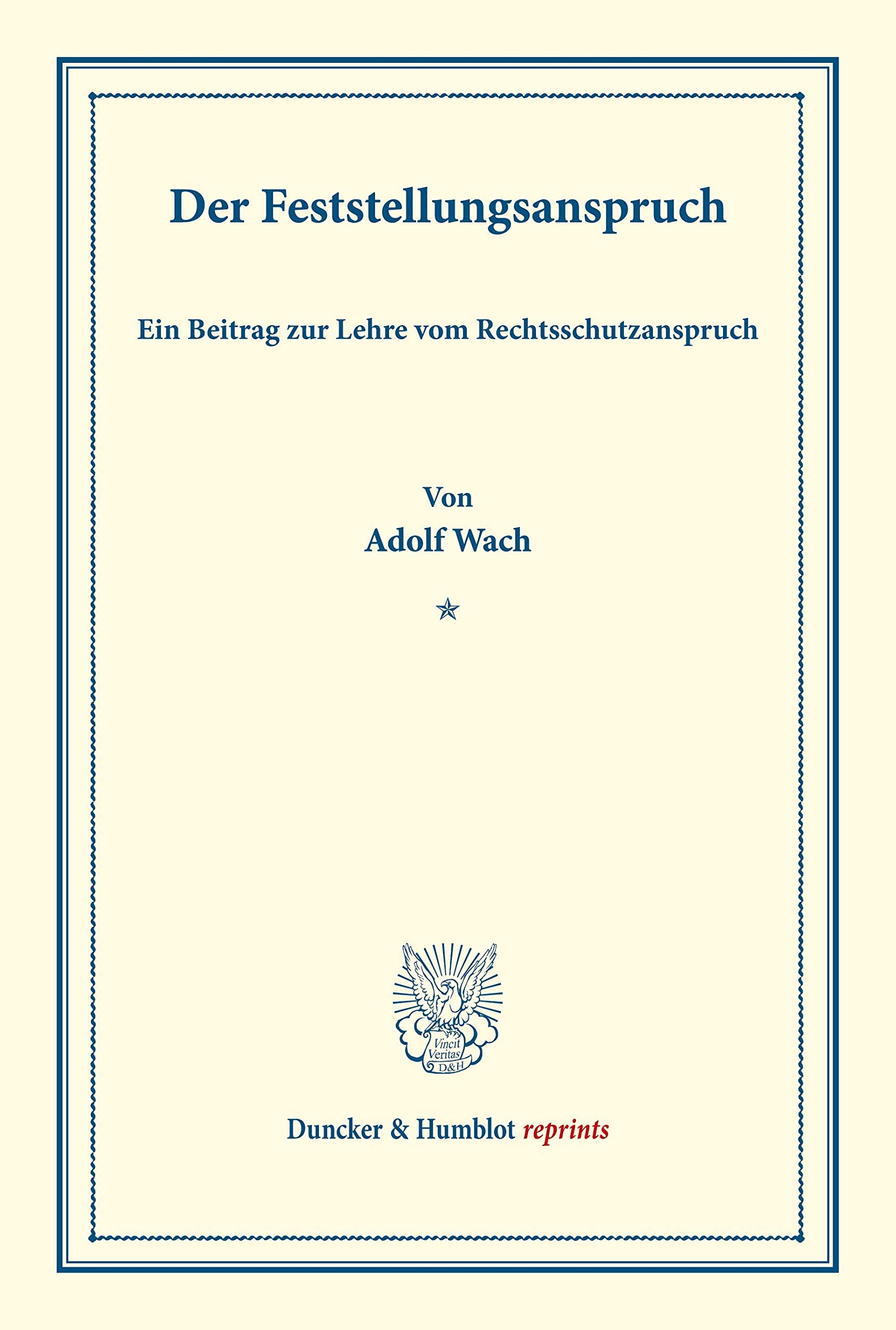 Der Feststellungsanspruch.: Ein Beitrag zur Lehre vom Rechtsschutzanspruch. (Sonderabdruck aus der Festgabe der Leipziger Juristenfakultät für B. ... Dezember 1888). (Duncker & Humblot reprints) Law