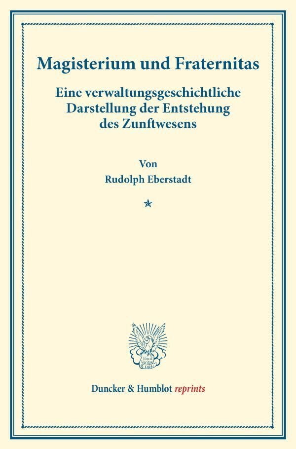 Magisterium und Fraternitas.: Eine verwaltungsgeschichtliche Darstellung der Entstehung des Zunftwesens. (Staats- und socialwissenschaftliche Forschungen XV.2). (Duncker & Humblot reprints) Law