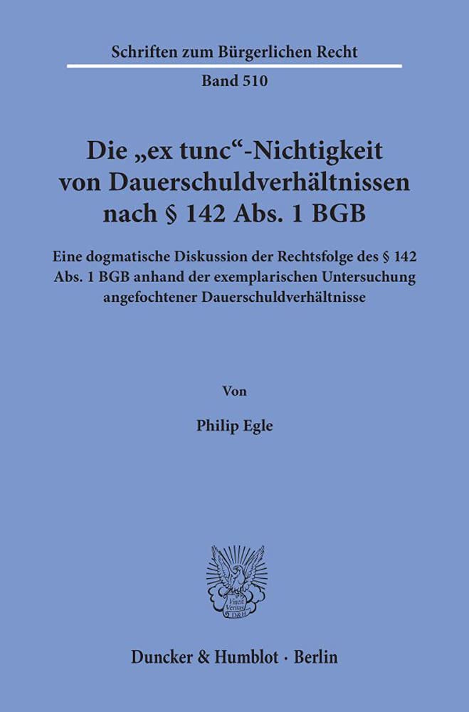Die "ex tunc"-Nichtigkeit von Dauerschuldverhältnissen nach § 142 Abs. 1 BGB.: Eine dogmatische Diskussion der Rechtsfolge des § 142 Abs. 1 BGB anhand ... (Schriften zum Bürgerlichen Recht, Band 510) Law