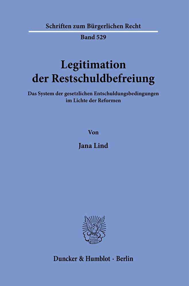 Legitimation der Restschuldbefreiung.: Das System der gesetzlichen Entschuldungsbedingungen im Lichte der Reformen. (Schriften zum Bürgerlichen Recht) Law