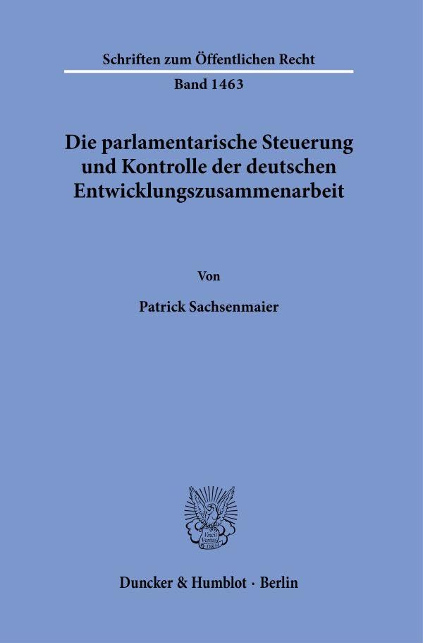 Die parlamentarische Steuerung und Kontrolle der deutschen Entwicklungszusammenarbeit.: Dissertationsschrift (Schriften zum Öffentlichen Recht) Law