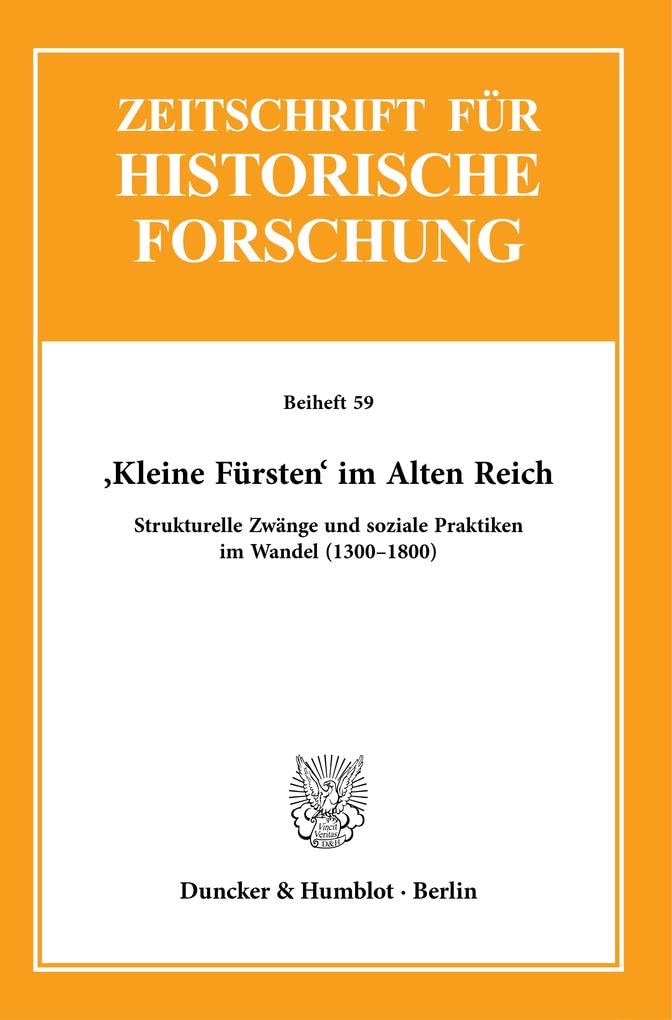 ›Kleine Fürsten‹ im Alten Reich.: Strukturelle Zwänge und soziale Praktiken im Wandel (1300–1800). (Zeitschrift für Historische Forschung. Beihefte) German history