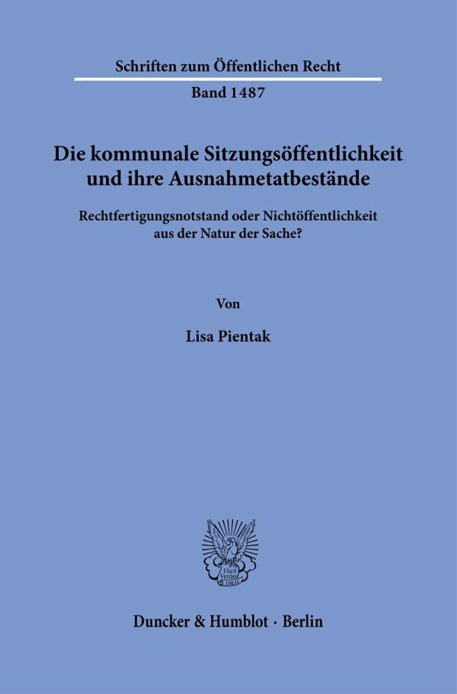 Die kommunale Sitzungsöffentlichkeit und ihre Ausnahmetatbestände.: Rechtfertigungsnotstand oder Nichtöffentlichkeit aus der Natur der Sache? (Schriften zum Öffentlichen Recht) Law