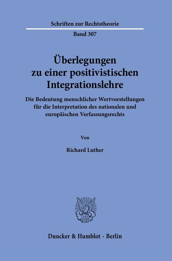 Überlegungen zu einer positivistischen Integrationslehre.: Die Bedeutung menschlicher Wertvorstellungen für die Interpretation des nationalen und ... (Schriften zur Rechtstheorie) Law