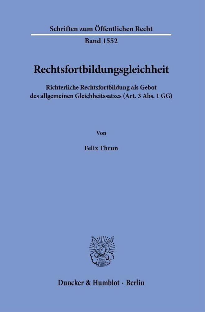 Rechtsfortbildungsgleichheit: Richterliche Rechtsfortbildung als Gebot des allgemeinen Gleichheitssatzes (Art. 3 Abs. 1 GG) (Schriften zum Öffentlichen Recht) Law